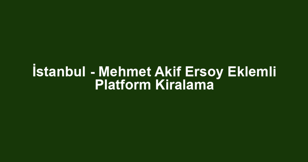 İstanbul - Mehmet Akif Ersoy Eklemli Platform Kiralama