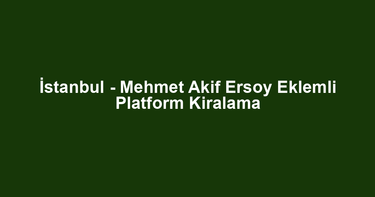 İstanbul - Mehmet Akif Ersoy Eklemli Platform Kiralama