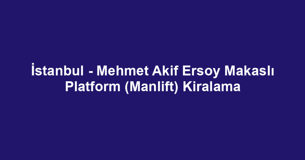 İstanbul - Mehmet Akif Ersoy Makaslı Platform (Manlift) Kiralama