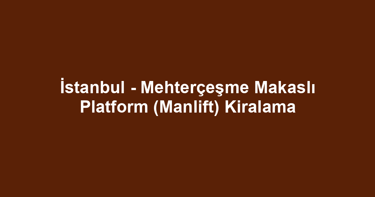 İstanbul - Mehterçeşme Makaslı Platform (Manlift) Kiralama