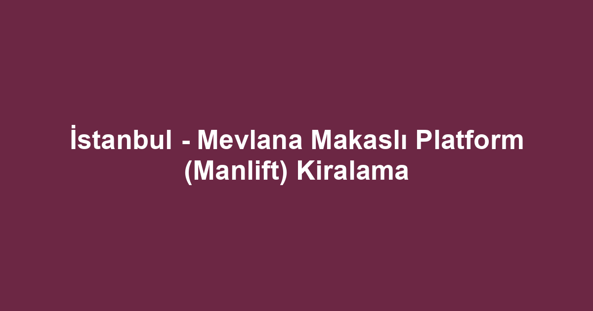 İstanbul - Mevlana Makaslı Platform (Manlift) Kiralama