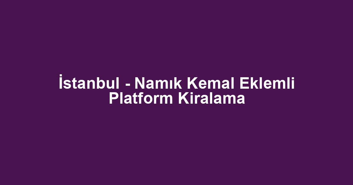 İstanbul - Namık Kemal Eklemli Platform Kiralama