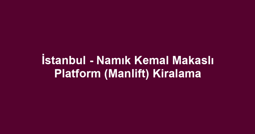 İstanbul - Namık Kemal Makaslı Platform (Manlift) Kiralama