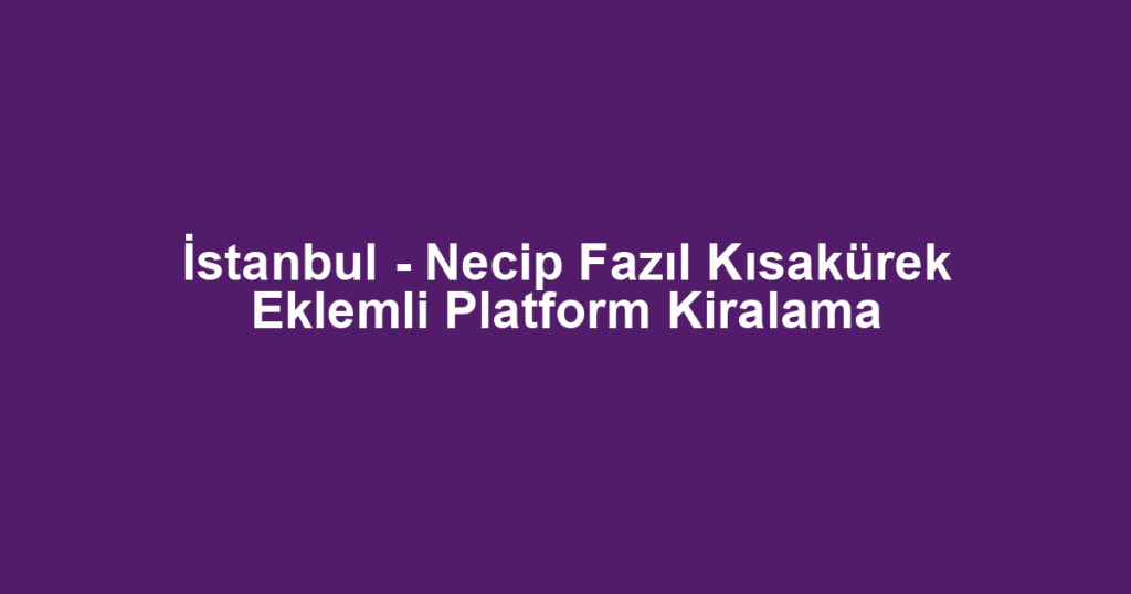 İstanbul - Necip Fazıl Kısakürek Eklemli Platform Kiralama