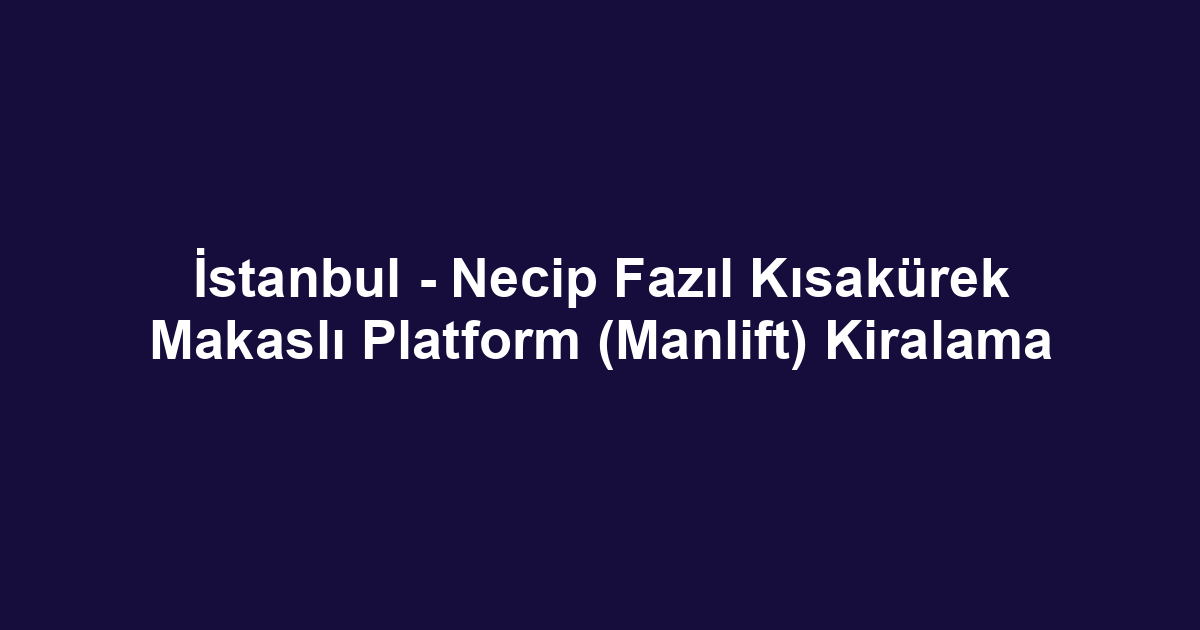 İstanbul - Necip Fazıl Kısakürek Makaslı Platform (Manlift) Kiralama
