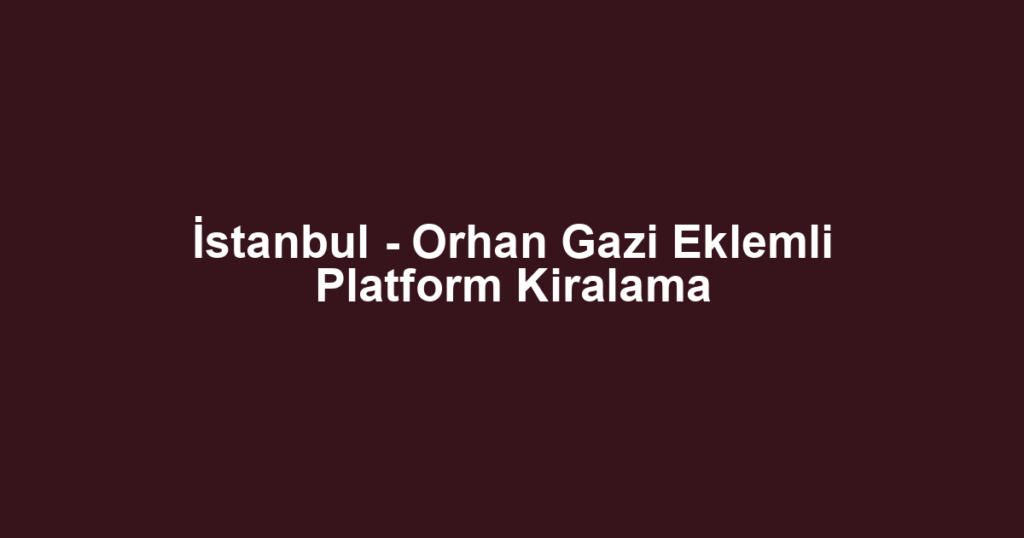 İstanbul - Orhan Gazi Eklemli Platform Kiralama