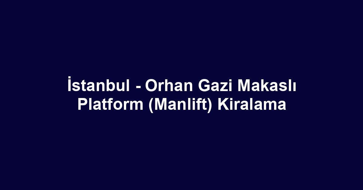 İstanbul - Orhan Gazi Makaslı Platform (Manlift) Kiralama