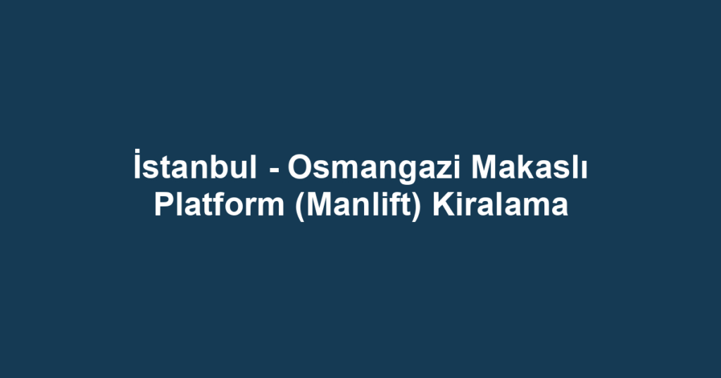 İstanbul - Osmangazi Makaslı Platform (Manlift) Kiralama