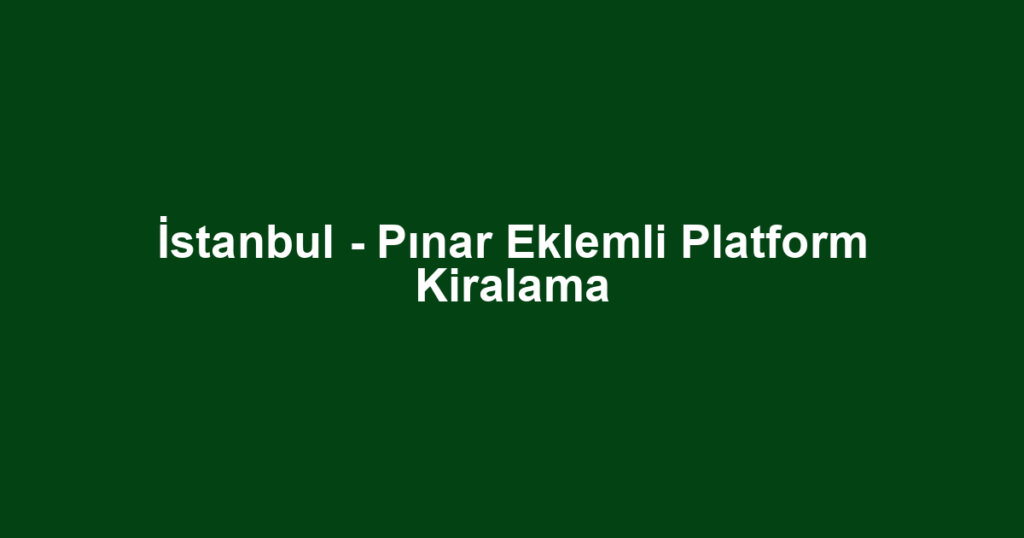 İstanbul - Pınar Eklemli Platform Kiralama