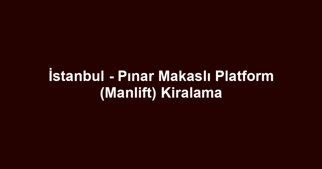 İstanbul - Pınar Makaslı Platform (Manlift) Kiralama