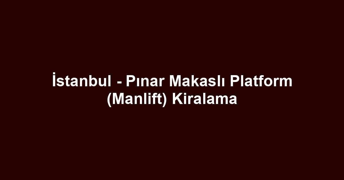 İstanbul - Pınar Makaslı Platform (Manlift) Kiralama
