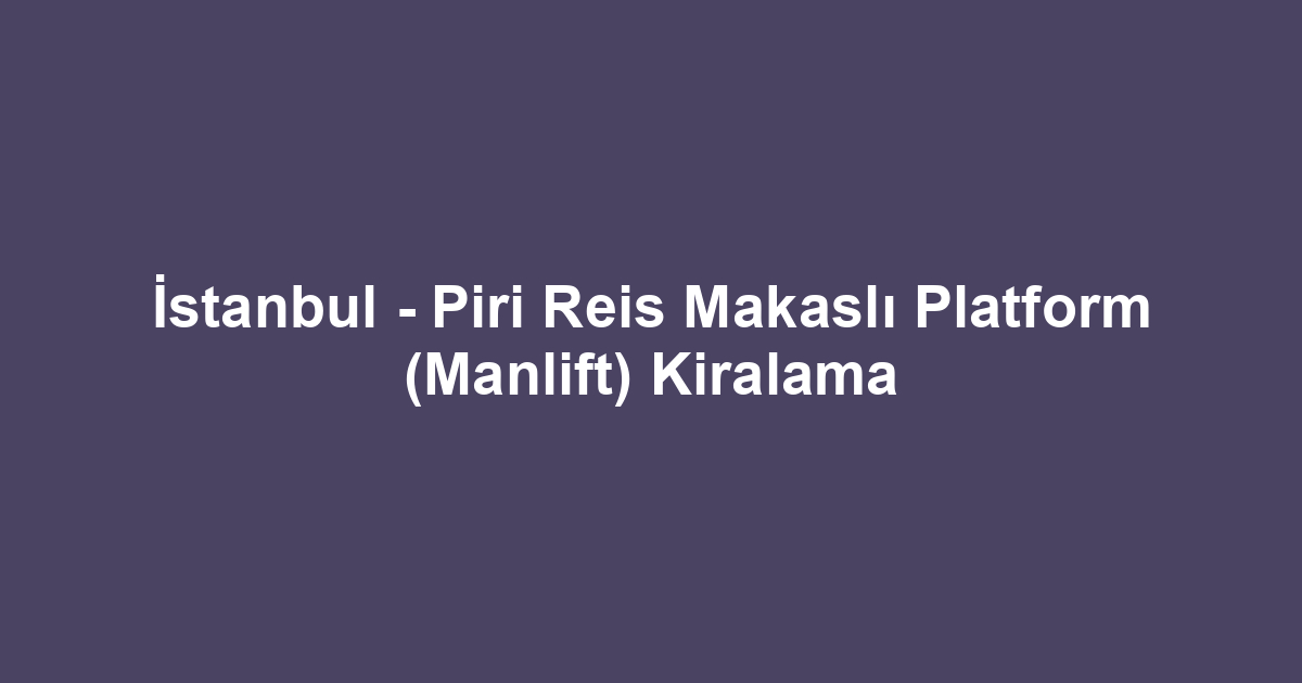 İstanbul - Piri Reis Makaslı Platform (Manlift) Kiralama