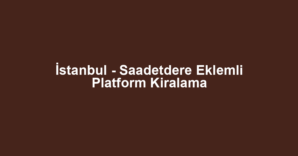 İstanbul - Saadetdere Eklemli Platform Kiralama