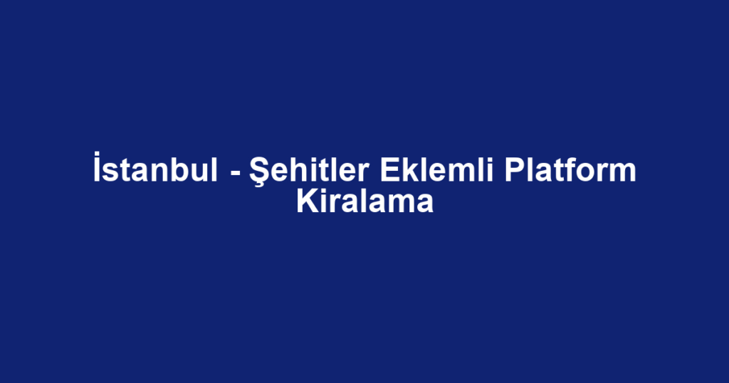 İstanbul - Şehitler Eklemli Platform Kiralama