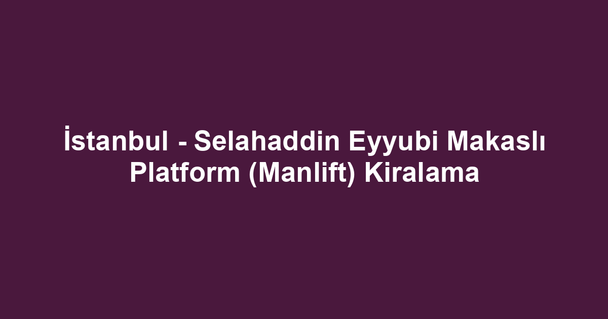 İstanbul - Selahaddin Eyyubi Makaslı Platform (Manlift) Kiralama