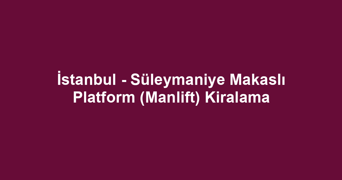 İstanbul - Süleymaniye Makaslı Platform (Manlift) Kiralama