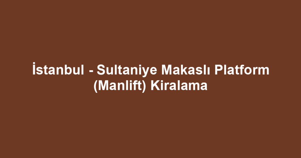 İstanbul - Sultaniye Makaslı Platform (Manlift) Kiralama