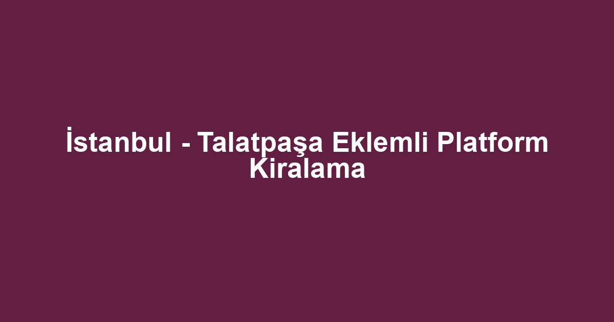 İstanbul - Talatpaşa Eklemli Platform Kiralama