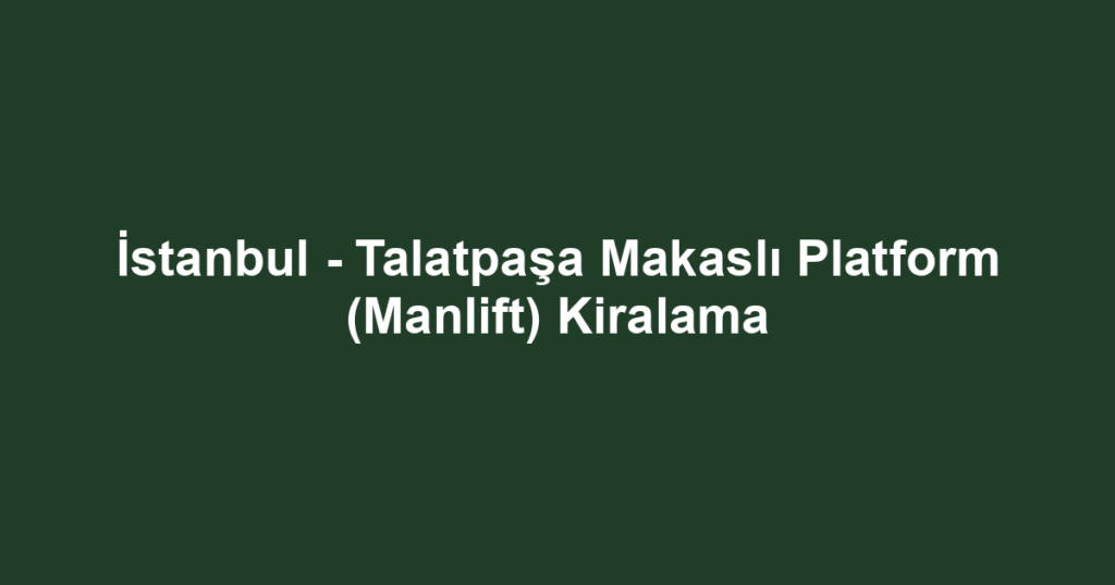 İstanbul - Talatpaşa Makaslı Platform (Manlift) Kiralama