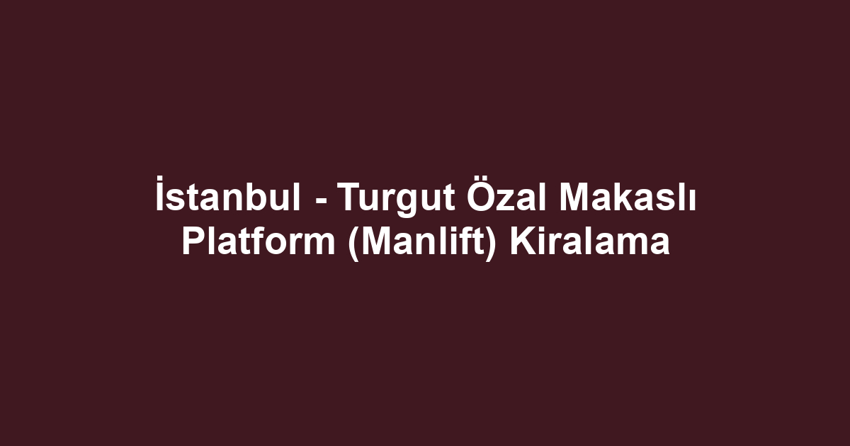 İstanbul - Turgut Özal Makaslı Platform (Manlift) Kiralama