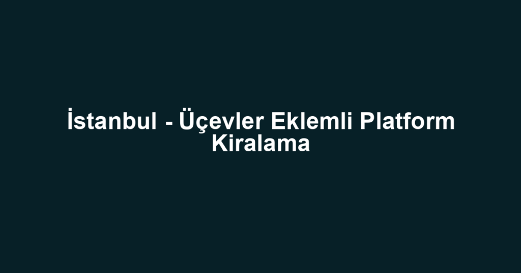 İstanbul - Üçevler Eklemli Platform Kiralama