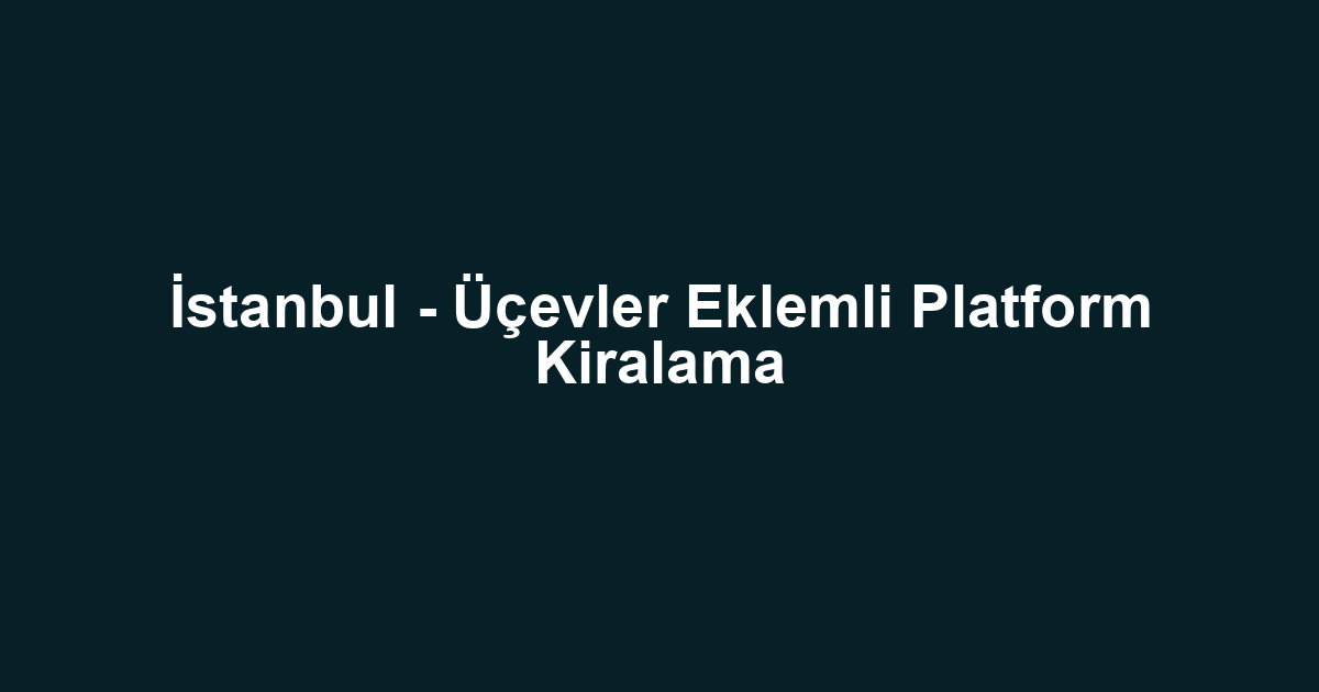 İstanbul - Üçevler Eklemli Platform Kiralama