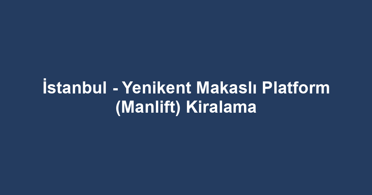İstanbul - Yenikent Makaslı Platform (Manlift) Kiralama