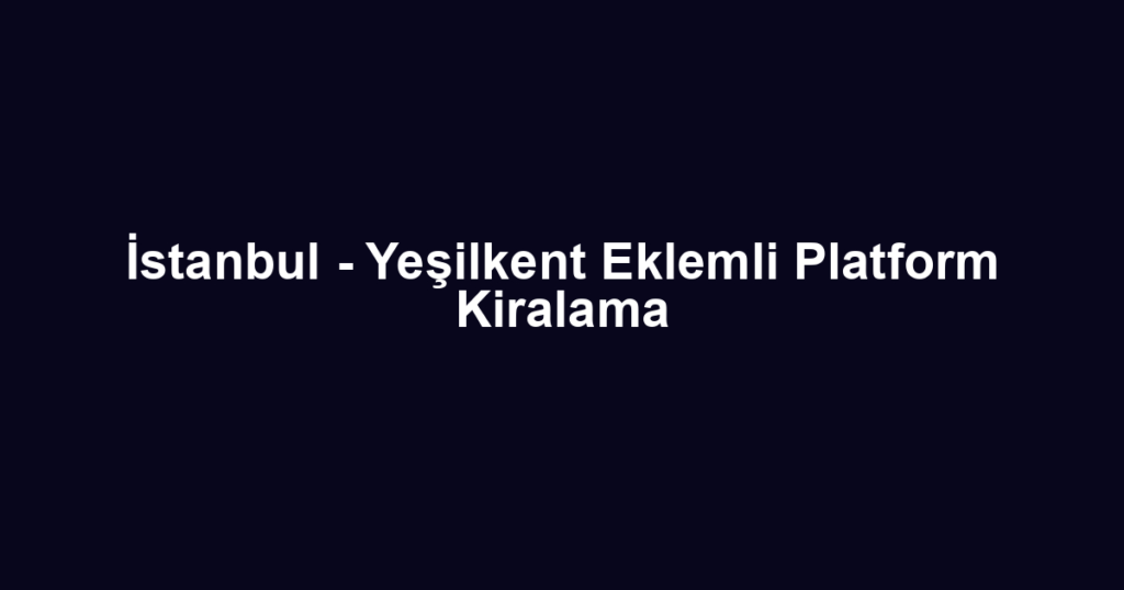 İstanbul - Yeşilkent Eklemli Platform Kiralama