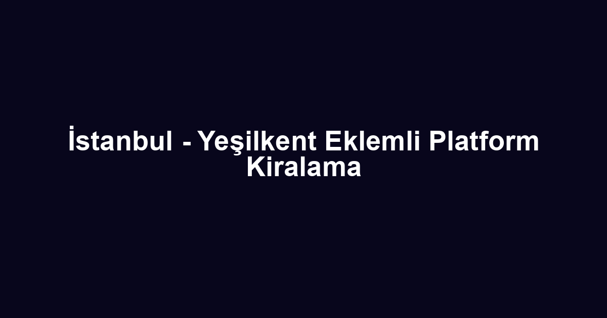İstanbul - Yeşilkent Eklemli Platform Kiralama