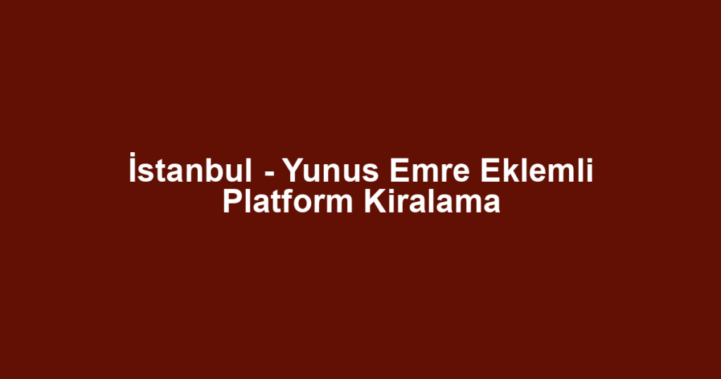 İstanbul - Yunus Emre Eklemli Platform Kiralama