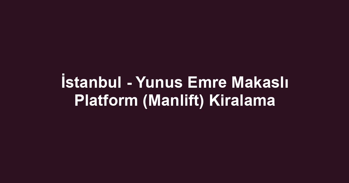 İstanbul - Yunus Emre Makaslı Platform (Manlift) Kiralama