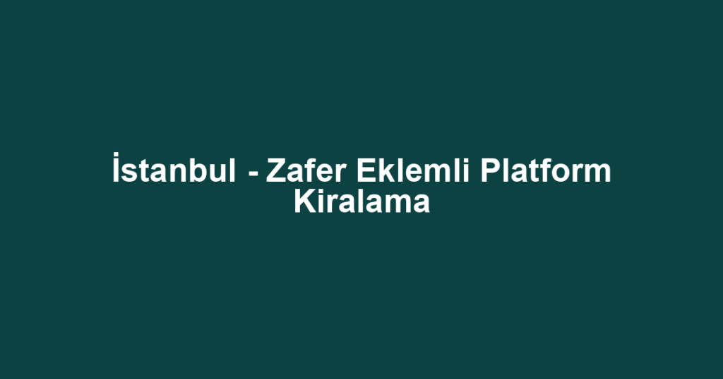 İstanbul - Zafer Eklemli Platform Kiralama