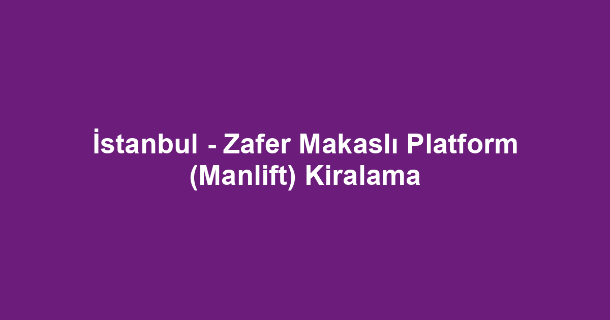 İstanbul - Zafer Makaslı Platform (Manlift) Kiralama
