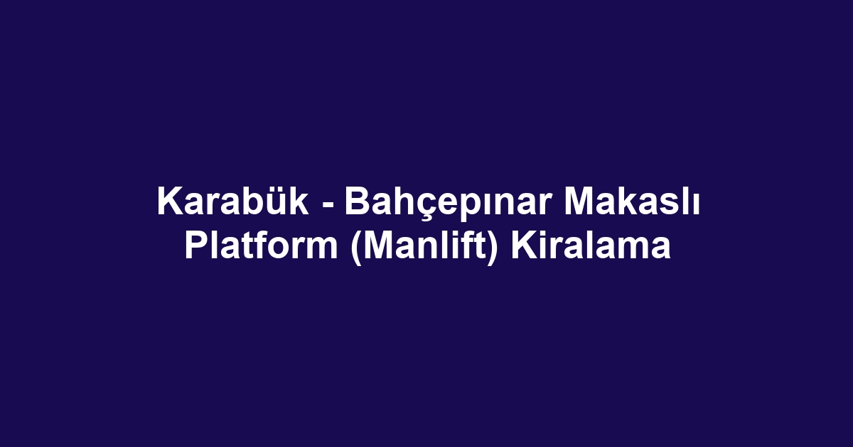 Karabük - Bahçepınar Makaslı Platform (Manlift) Kiralama