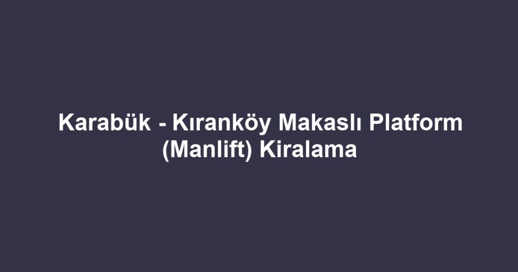 Karabük - Kıranköy Makaslı Platform (Manlift) Kiralama