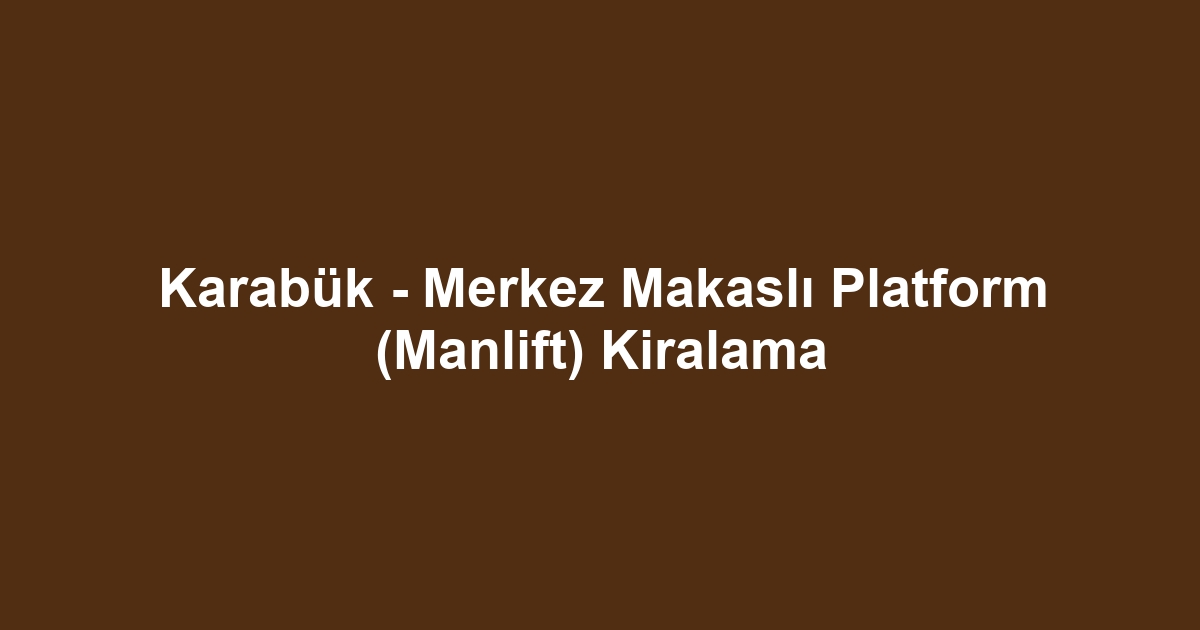 Karabük - Merkez Makaslı Platform (Manlift) Kiralama