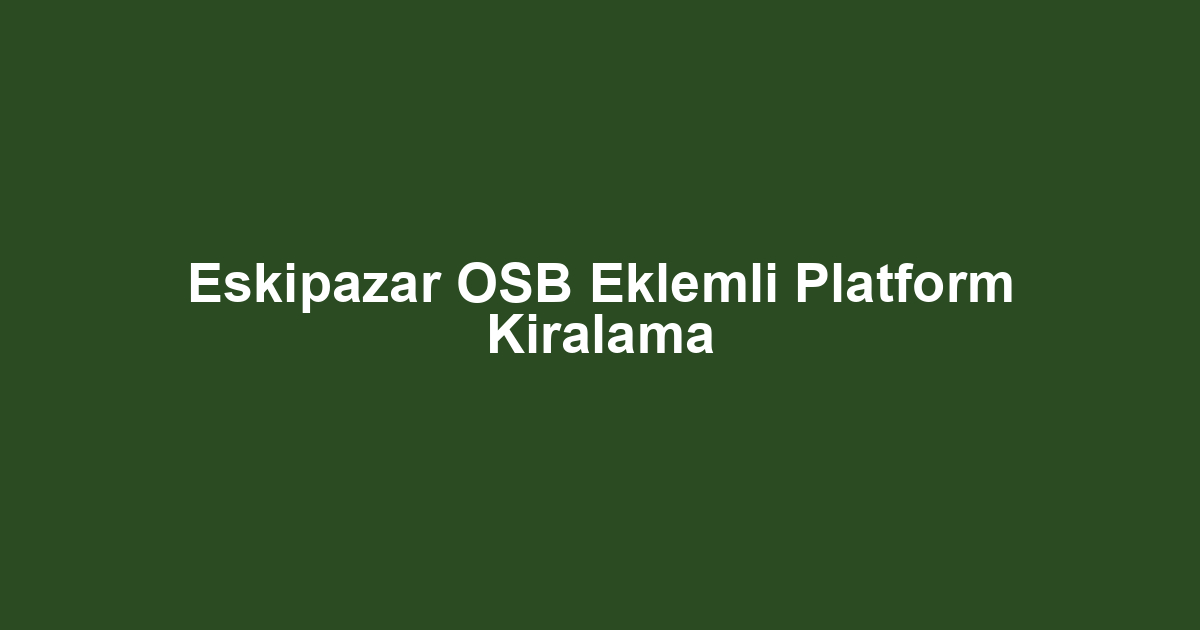 Eskipazar OSB Eklemli Platform Kiralama