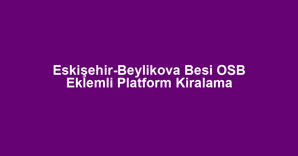 Eskişehir-Beylikova Besi OSB Eklemli Platform Kiralama