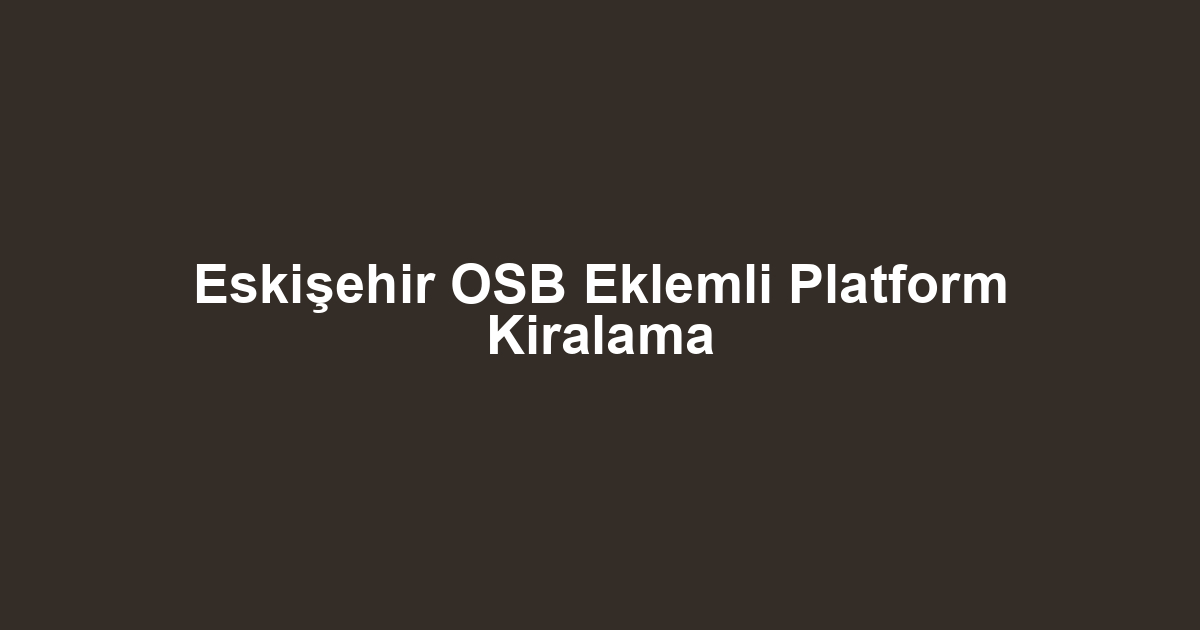 Eskişehir OSB Eklemli Platform Kiralama
