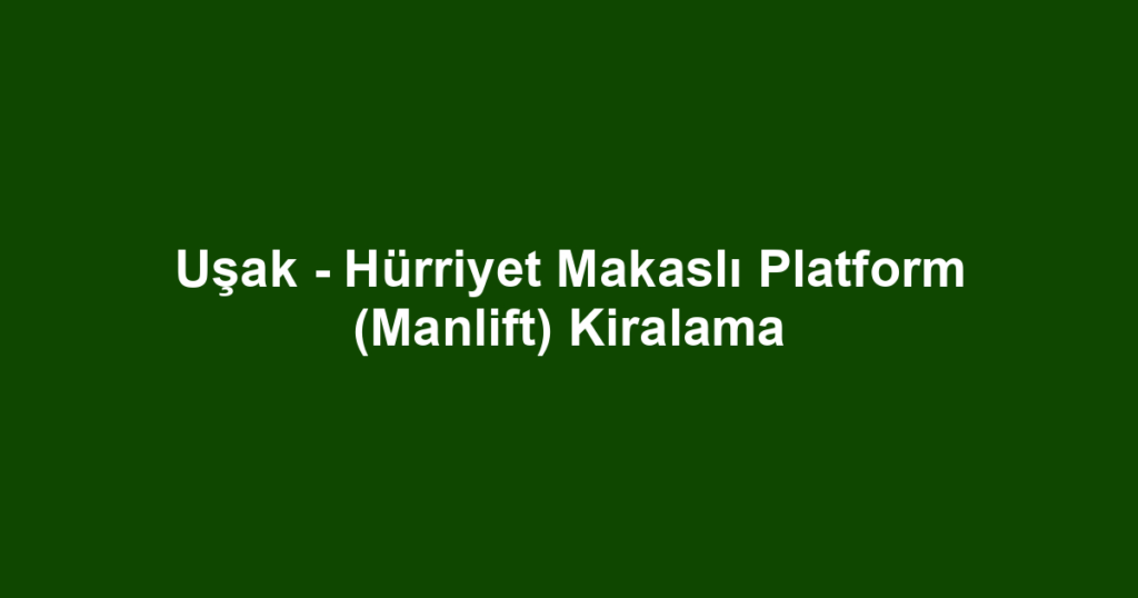 Uşak - Hürriyet Makaslı Platform (Manlift) Kiralama
