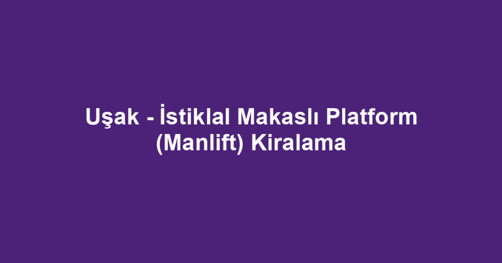 Uşak - İstiklal Makaslı Platform (Manlift) Kiralama