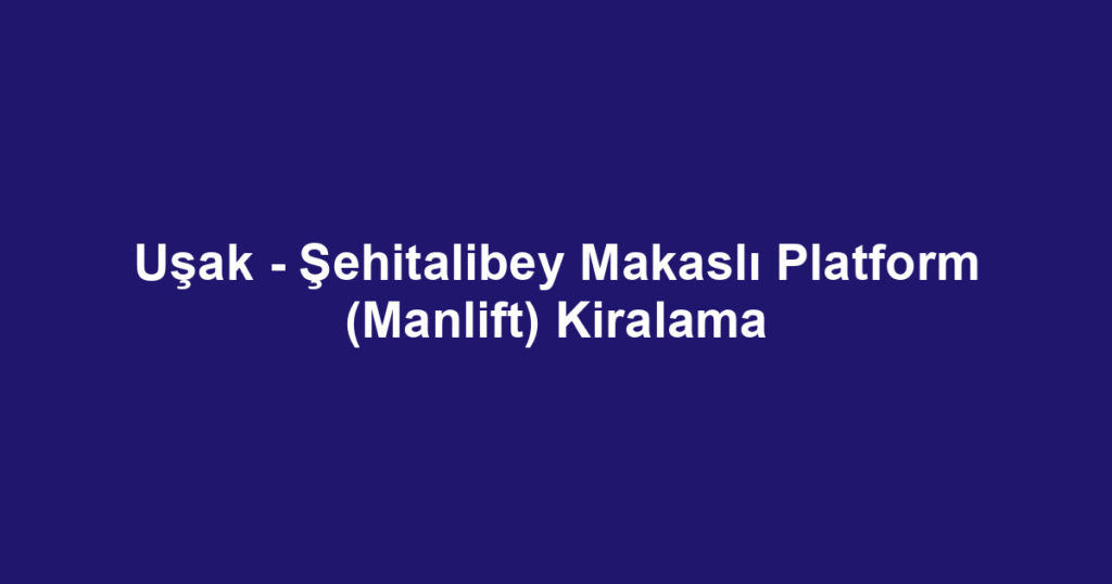 Uşak - Şehitalibey Makaslı Platform (Manlift) Kiralama