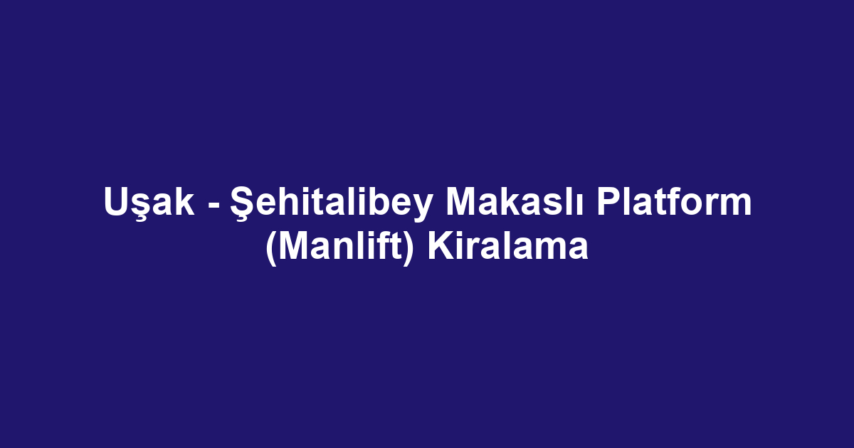 Uşak - Şehitalibey Makaslı Platform (Manlift) Kiralama