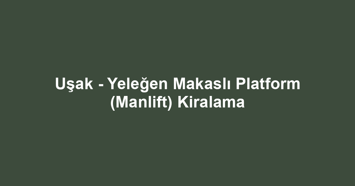 Uşak - Yeleğen Makaslı Platform (Manlift) Kiralama