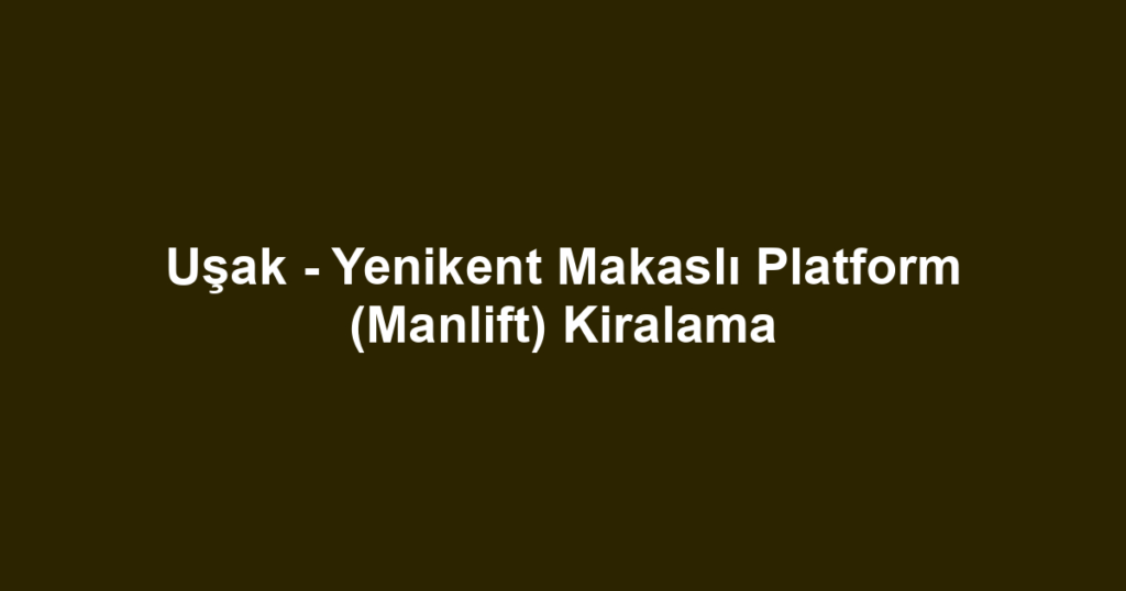 Uşak - Yenikent Makaslı Platform (Manlift) Kiralama