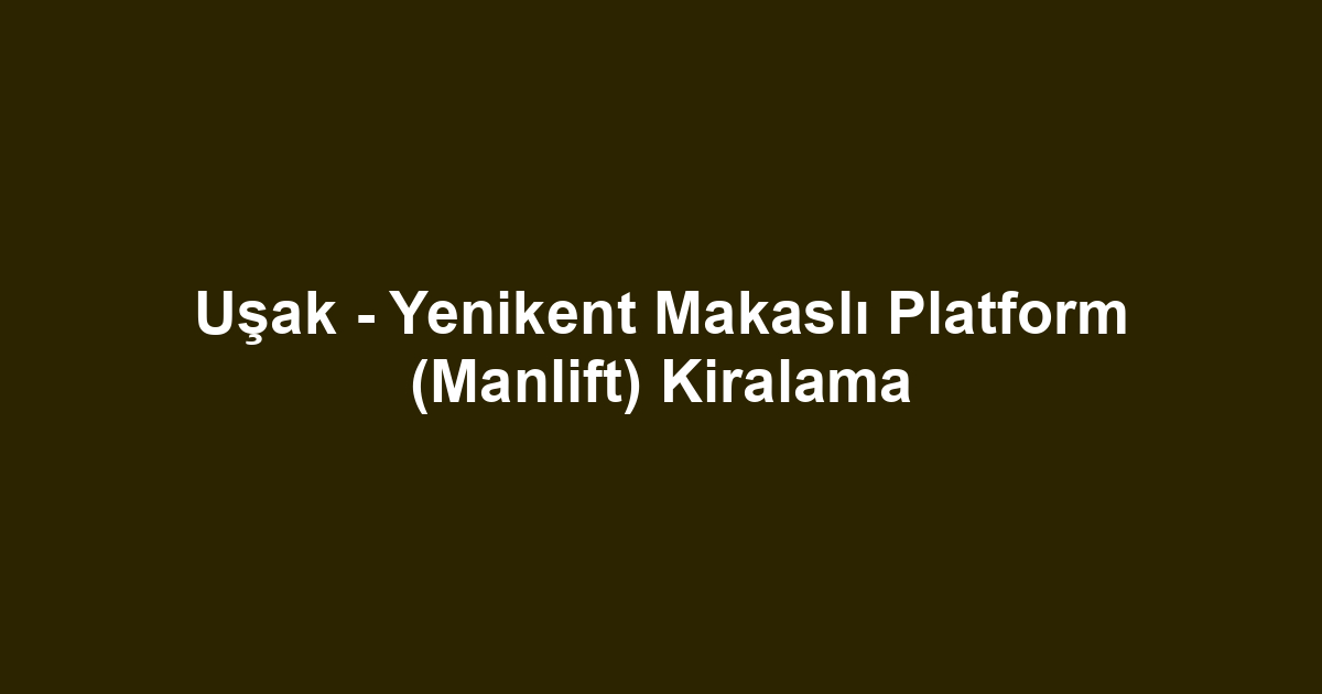 Uşak - Yenikent Makaslı Platform (Manlift) Kiralama