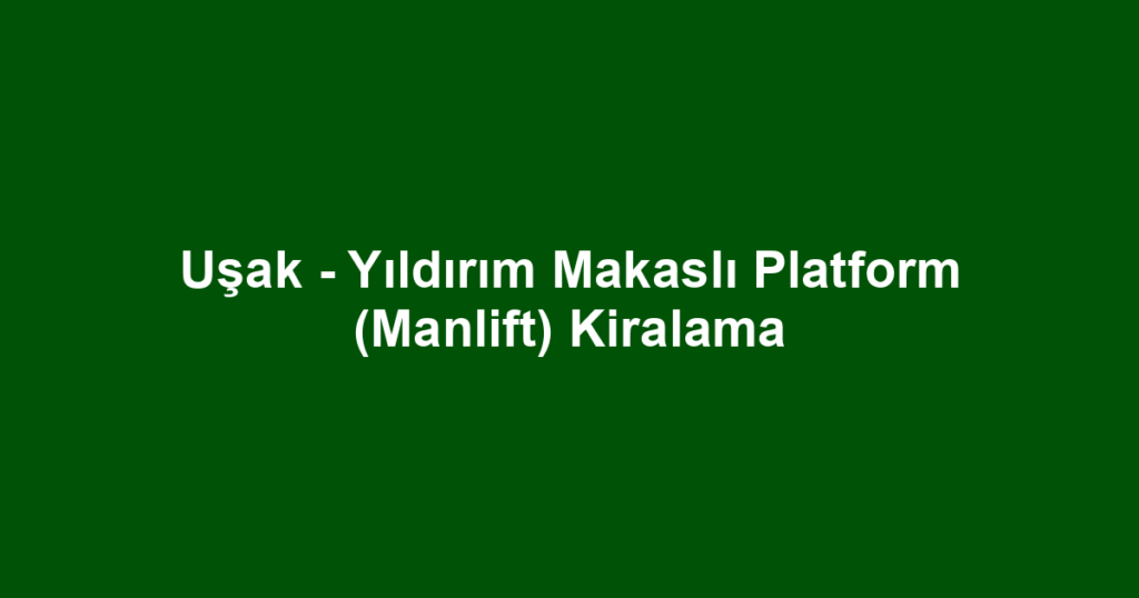 Uşak - Yıldırım Makaslı Platform (Manlift) Kiralama