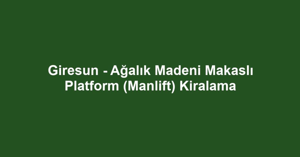 Giresun - Ağalık Madeni Makaslı Platform (Manlift) Kiralama