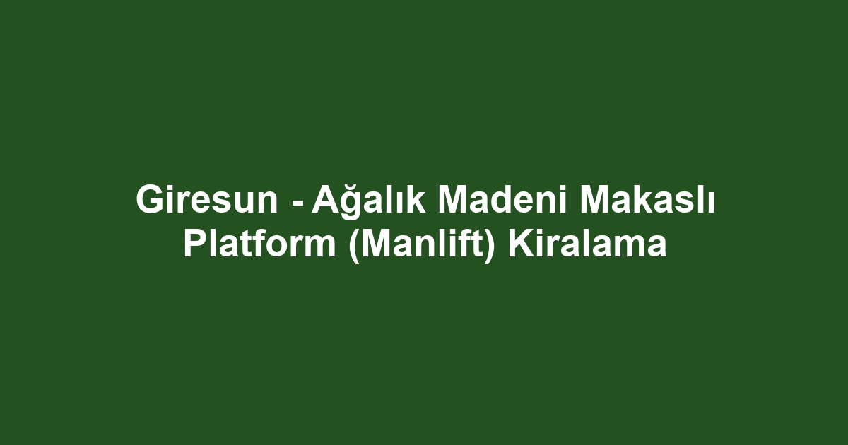 Giresun - Ağalık Madeni Makaslı Platform (Manlift) Kiralama