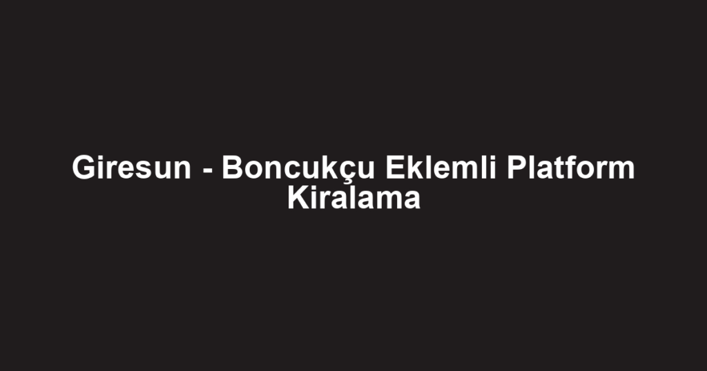 Giresun - Boncukçu Eklemli Platform Kiralama